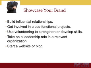 Showcase Your Brand
• Build influential relationships.
• Get involved in cross-functional projects.
• Use volunteering to strengthen or develop skills.
• Take on a leadership role in a relevant
organization.
• Start a website or blog.
11
 