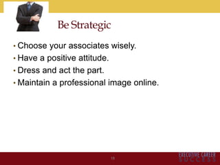 • Choose your associates wisely.
• Have a positive attitude.
• Dress and act the part.
• Maintain a professional image online.
18
Be Strategic
 