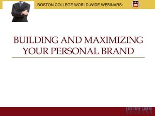BUILDING AND MAXIMIZING
YOUR PERSONAL BRAND
BOSTON COLLEGE WORLD-WIDE WEBINARS:
 