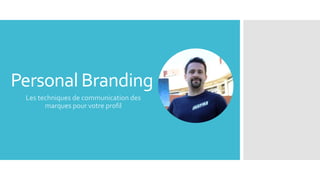 Personal Branding
Les techniques de communication des
marques pour votre profil
 