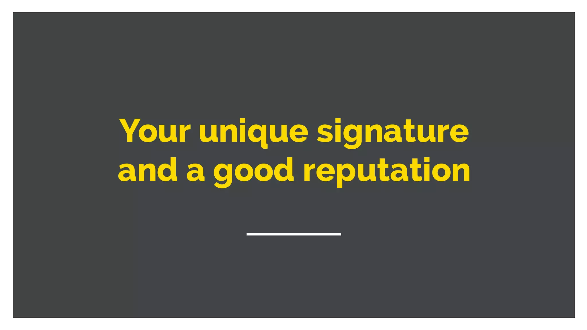 Your unique signature
and a good reputation
 