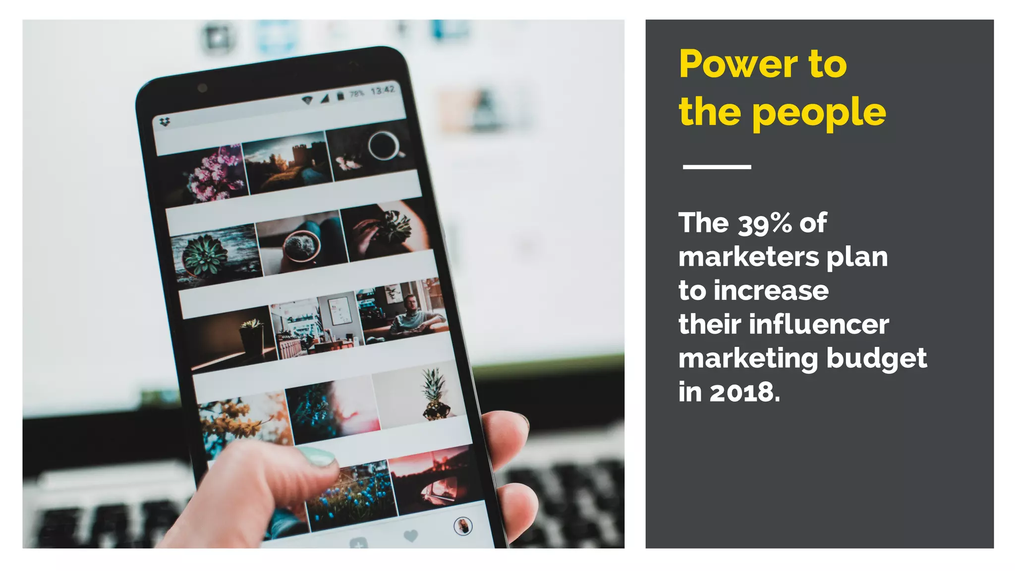 Power to
the people
The 39% of
marketers plan
to increase
their influencer
marketing budget
in 2018.
 
