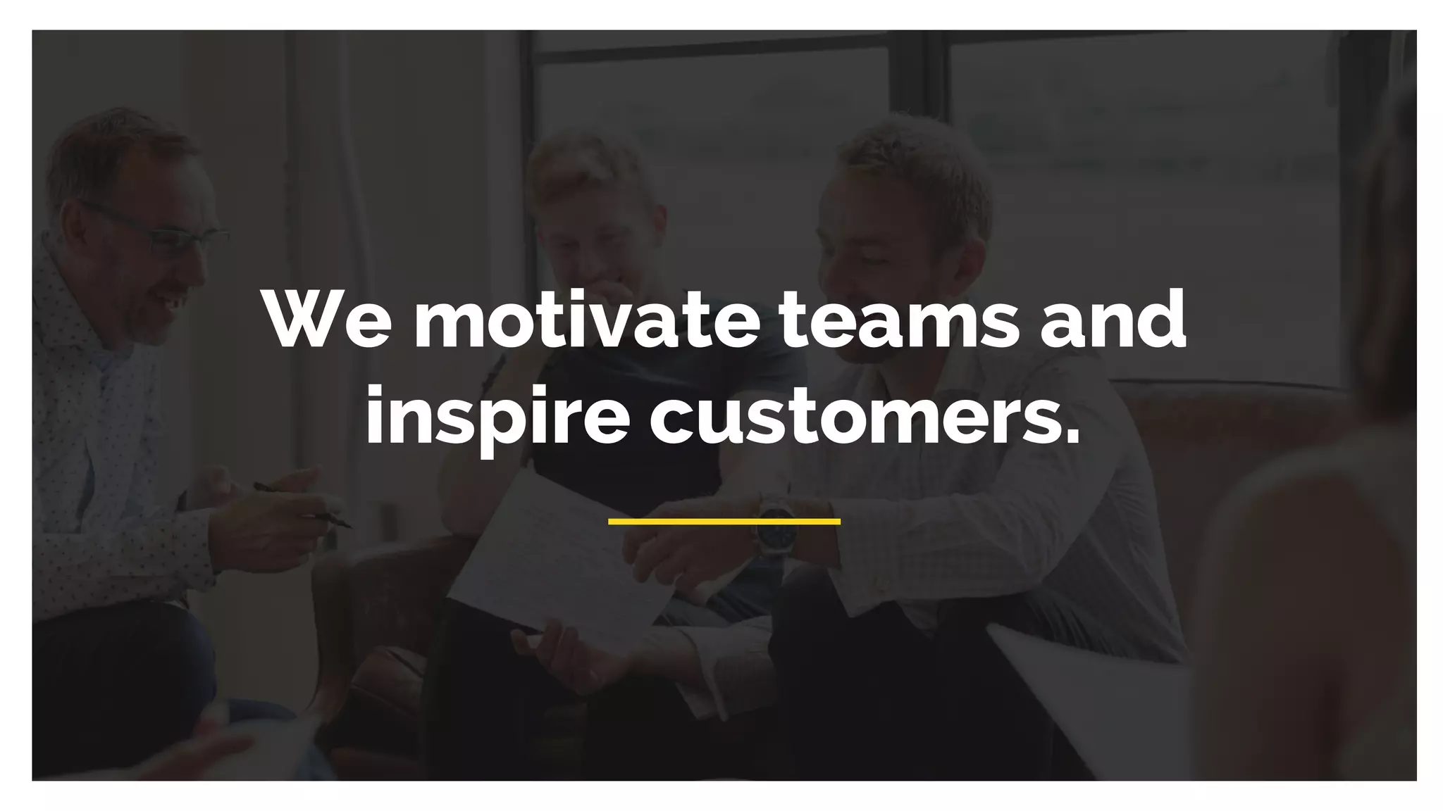 We motivate teams and
inspire customers.
 