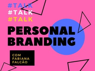 PERSONAL
BRANDING
#TALK
COM
FABIANA
FALCÃO
#TALK
#TALK
 