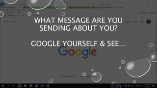 WHAT MESSAGE ARE YOU
SENDING ABOUT YOU?
GOOGLE YOURSELF & SEE…
 