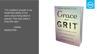 “I’m confident enough in my
leadership ability to not
worry about being liked or
popular. That ship sailed a
long time ago.”
– DAINA
MIDDLETON
 