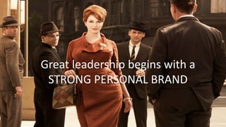 Great leadership begins with a
STRONG PERSONAL BRAND
 