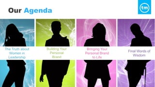Our Agenda
The Truth about
Women in
Leadership
Building Your
Personal
Brand
Final Words of
Wisdom
Bringing Your
Personal Brand
to Life
 