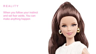 R E A L I T Y
When you follow your instinct
and set fear aside, You can
make anything happen
 