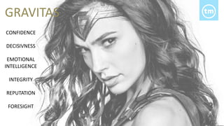 GRAVITAS
CONFIDENCE
DECISIVNESS
EMOTIONAL
INTELLIGENCE
INTEGRITY
REPUTATION
FORESIGHT
 