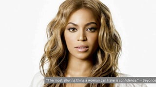 “The most alluring thing a woman can have is confidence.” - Beyoncé
 