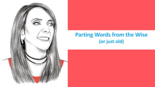 Parting Words from the Wise
(or just old)
 