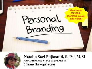 Natalia Sari Pujiastuti, S. Psi, M.Si
COACHPRENEUR | DOSEN | PRAKTISI
@nanethekopriyono
Membangun
PERSONAL
BRANDING dengan
cara mudah
 