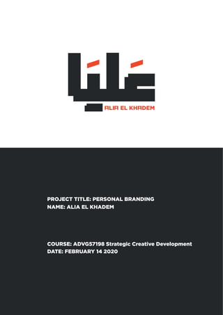 PROJECT TITLE: PERSONAL BRANDING
NAME: ALIA EL KHADEM
DATE: FEBRUARY 14 2020
COURSE: ADVG57198 Strategic Creative Development
 