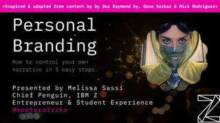 Personal
Branding
Presented by Melissa Sassi
Chief Penguin, IBM Z
Entrepreneur & Student Experience
@mentorafrika
How to control your own
narrative in 5 easy steps.
*Inspired & adapted from content by by Dux Raymond Sy, Dona Sarkar & Miri Rodriguez*
 