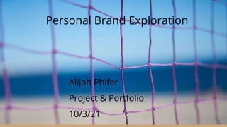 Personal Brand Exploration
Alijah Phifer
Project & Portfolio
10/3/21
 