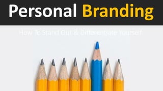 Personal Branding
How To Stand Out & Differentiate Yourself
 