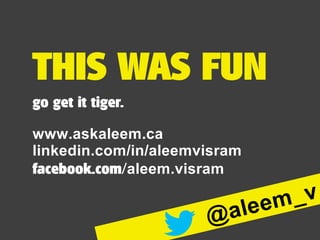 THIS WAS FUN
go get it tiger.
eemvisramin/
www.askaleem.ca
linkedin.com/ al
.aleem visramfacebook.com/
m_v
eel@a
 