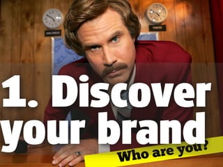 Who are you?
1. Discover
your brand
 
