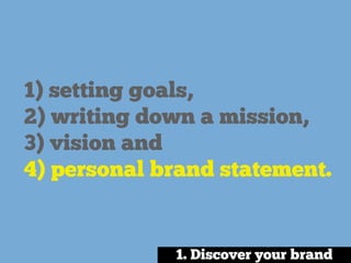 1) setting goals,
2) writing down a mission,
3) vision and
4) personal brand statement.
1. Discover your brand
 