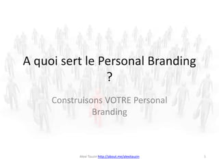 A quoi sert le Personal Branding
                ?
     Construisons VOTRE Personal
               Branding



           Alexi Tauzin http://about.me/alexitauzin   1
 