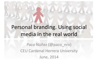 Personal branding. Using social
media in the real world
Paco Núñez (@paco_nro)
CEU Cardenal Herrera University
June, 2014
 