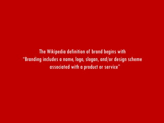 The Wikipedia definition of brand begins with 
“Branding includes a name, logo, slogan, and/or design scheme associated wi...
