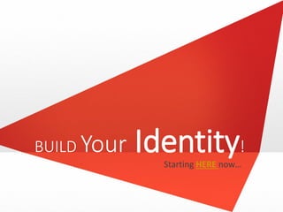 BUILD YourIdentity! 
Starting HEREnow…  