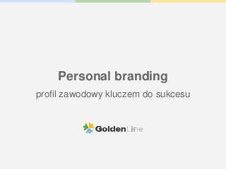 Personal branding
profil zawodowy kluczem do sukcesu
 