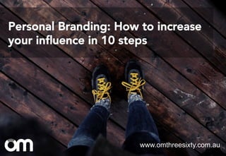 Personal Branding: How to increase
your inﬂuence in 10 steps
www.omthreesixty.com.au
 