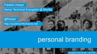 personal branding
Frédéric Harper
@fharper
http://outofcomfortzone.net
Senior Technical Evangelist @ Mozilla
Kongossa Web Series – 2013-09-
 