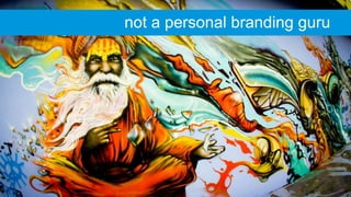 not a personal branding guru
 