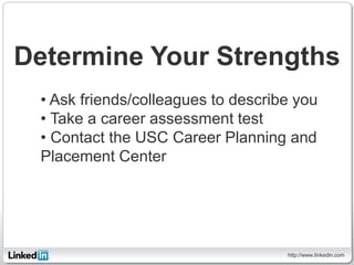 Determine Your Strengths
 • Ask friends/colleagues to describe you
 • Take a career assessment test
 • Contact the USC Car...