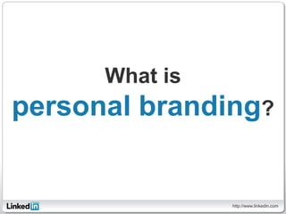 What is
personal branding?


                http://www.linkedin.com
 