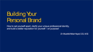BuildingY
our
Personal Brand
How to set yourself apart, clarify your unique professional identity,
and build astellar reputation for yourself – on purpose!
Dr.MuzahidAkbarHayat,S.Si.,M.Si.
 