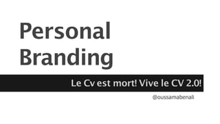 Personal
Branding
Le Cv est mort! Vive le CV 2.0!
@oussamabenali
 