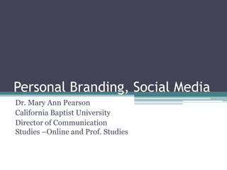 Personal Branding, Social Media
Dr. Mary Ann Pearson
California Baptist University
Director of Communication
Studies –Online and Prof. Studies
 