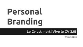 Personal
Branding
Le Cv est mort! Vive le CV 2.0!
@salahbaina
 