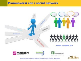 Promuoversi con i social network




                                                                       Viterbo, 24 maggio 2011




       Promuoversi con i Social Network per il lavoro, la carriera, il business
 