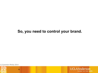 © Summers McKay 2014
So, you need to control your brand.
13
 