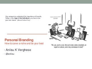 Personal Branding
How to carve a niche and be your best
• Aniisu K Verghese
• @aniisu
“Big companies understand the importance of brands.
Today, in the Age of the Individual, you have to be
your own brand.” (Brand Called You)
 