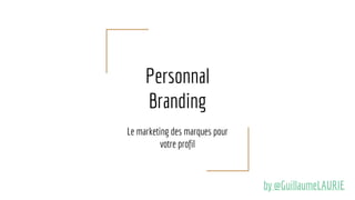 Personal
Branding
Le marketing des marques pour
votre profil
by @GuillaumeLAURIE
 