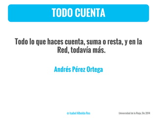 TODO CUENTA
Todo lo que haces cuenta, suma o resta, y en la
Red, todavía más.
Andrés Pérez Ortega
 