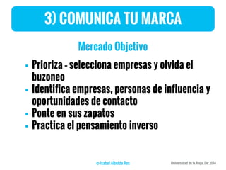 3) COMUNICA TU MARCA
Mercado Objetivo
 Prioriza – selecciona empresas y olvida el
buzoneo
 Identifica empresas, personas de influencia y
oportunidades de contacto
 Ponte en sus zapatos
 Practica el pensamiento inverso
 