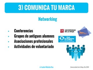 Networking
 Conferencias
 Grupos de antiguos alumnos
 Asociaciones profesionales
 Actividades de voluntariado
3) COMUNICA TU MARCA
 