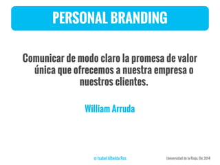 PERSONAL BRANDING
Comunicar de modo claro la promesa de valor
única que ofrecemos a nuestra empresa o
nuestros clientes.
William Arruda
 