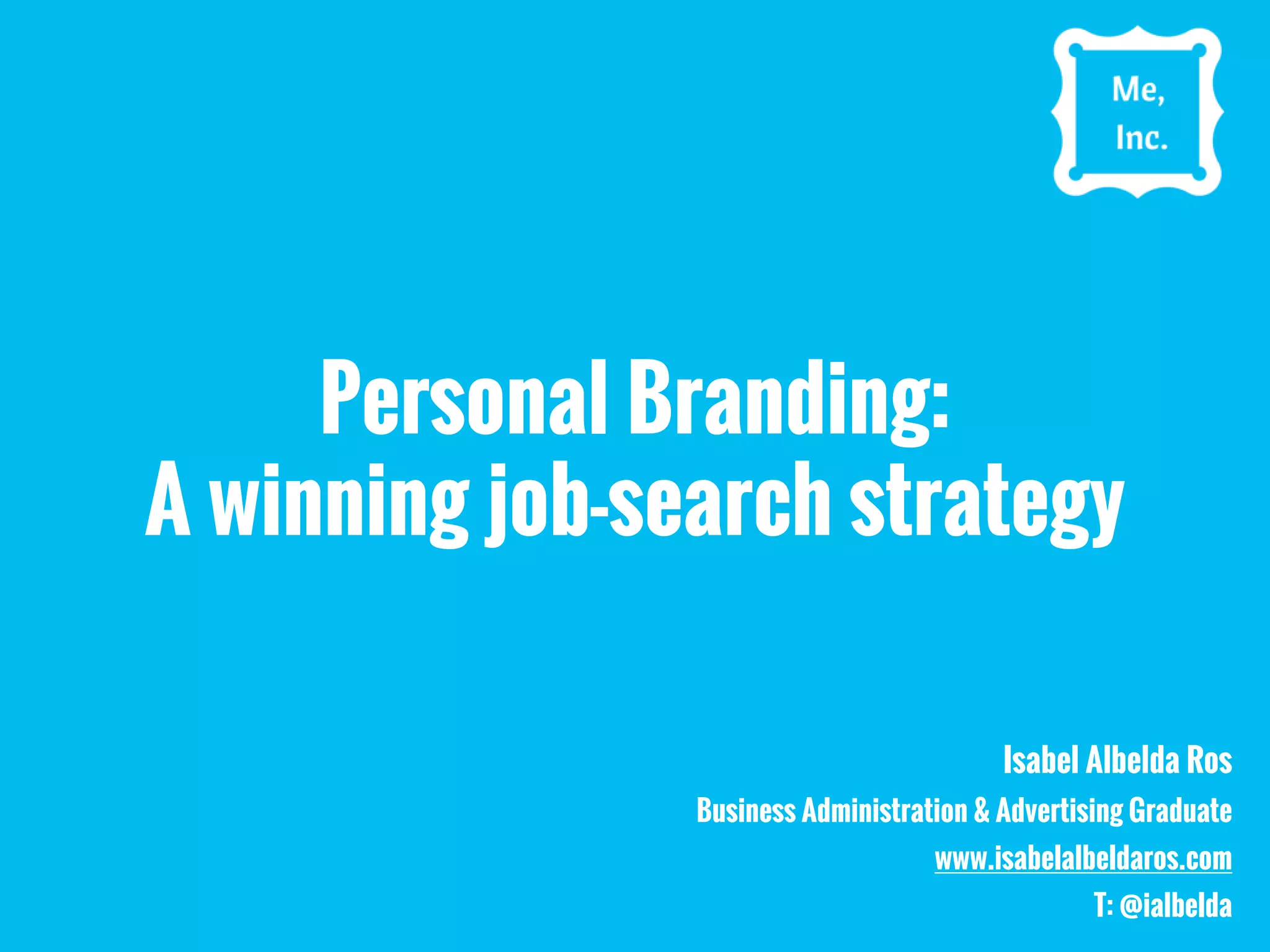 Personal Branding:
A winning job-search strategy
Isabel Albelda Ros
Business Administration & Advertising Graduate
www.isabelalbeldaros.com
T: @ialbelda
 
