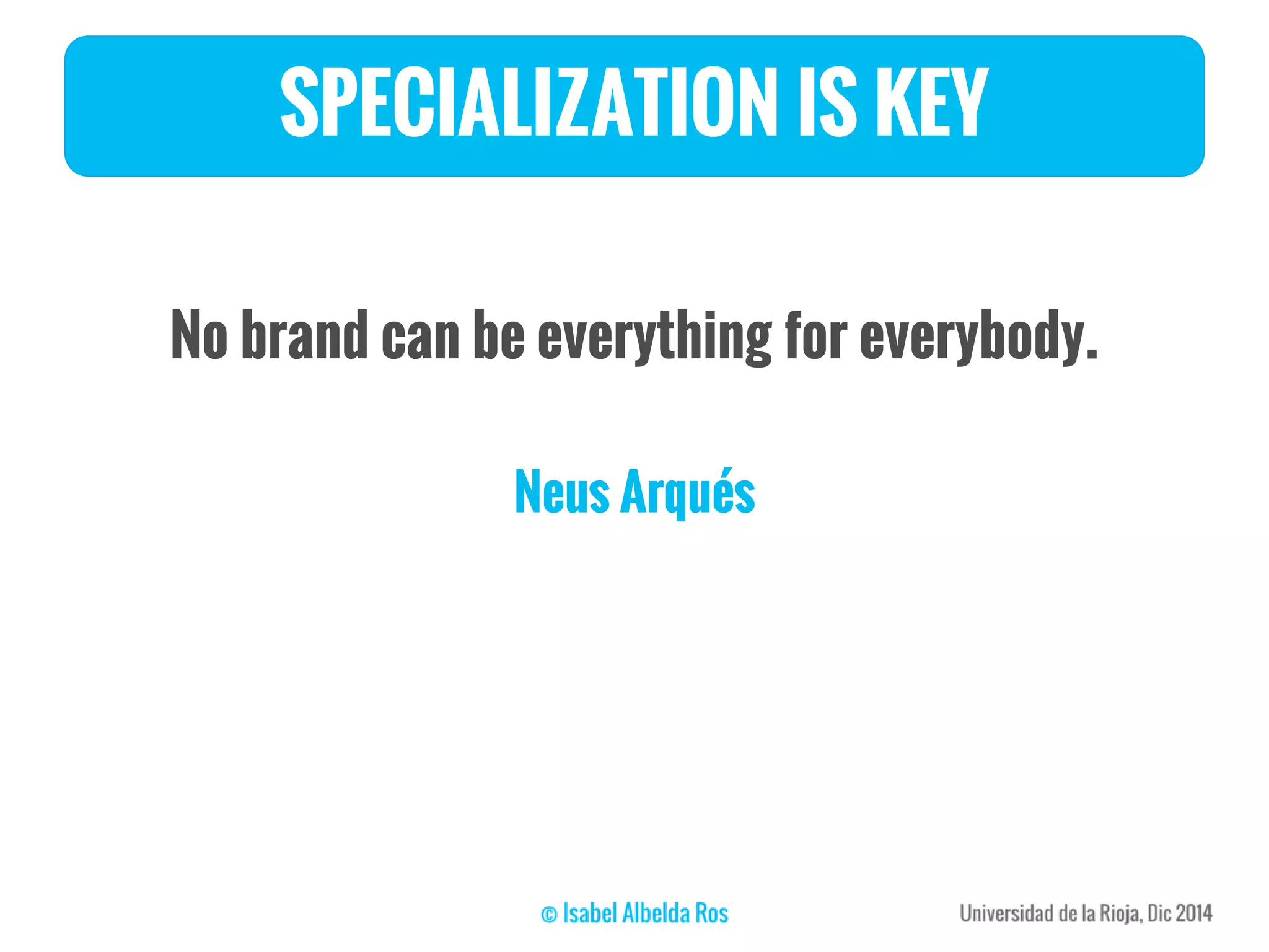 SPECIALIZATION IS KEY
No brand can be everything for everybody.
Neus Arqués
 