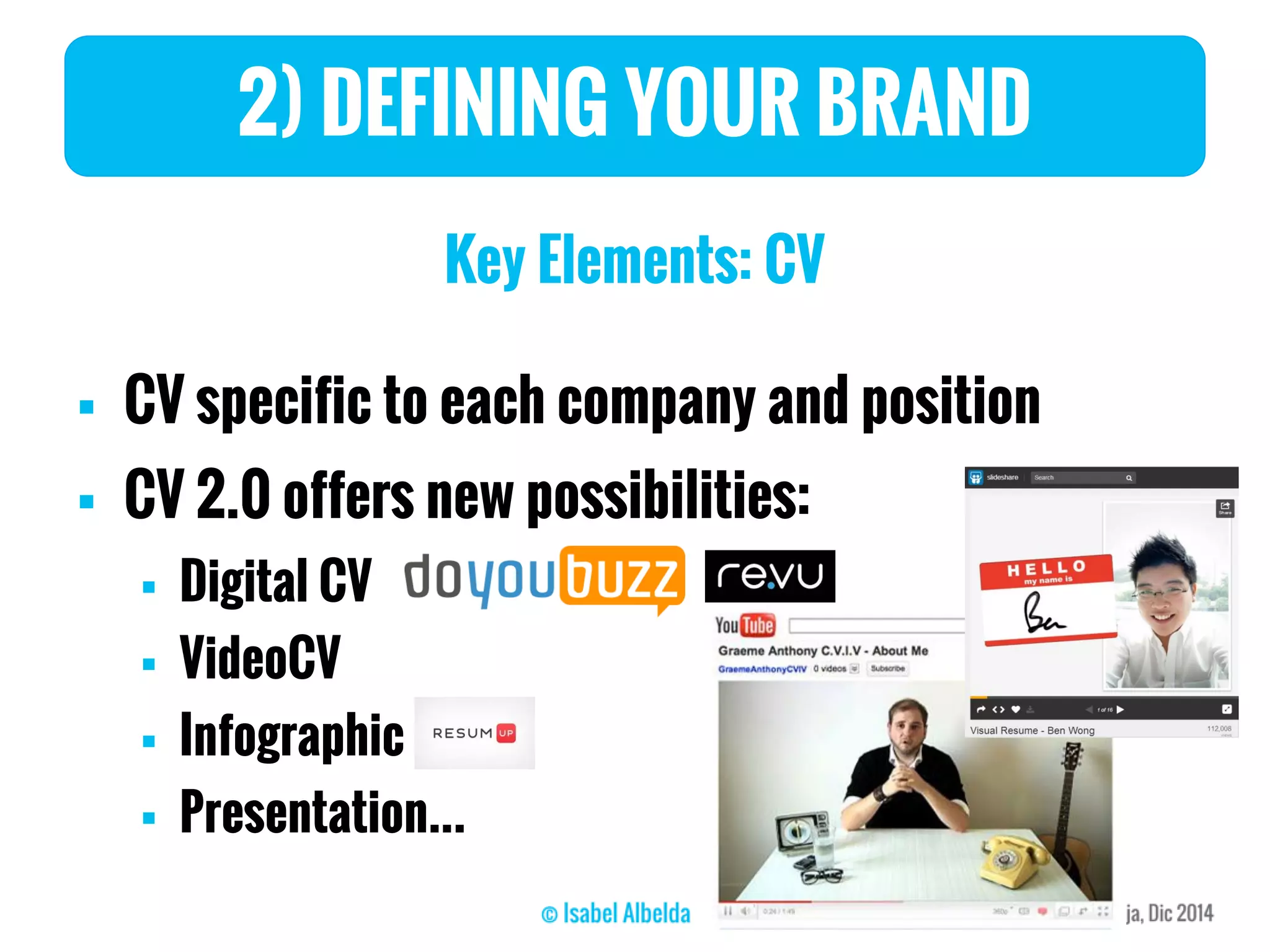 2) DEFINING YOUR BRAND
Key Elements: CV
 CV specific to each company and position
 CV 2.0 offers new possibilities:
 Digital CV
 VideoCV
 Infographic
 Presentation...
 