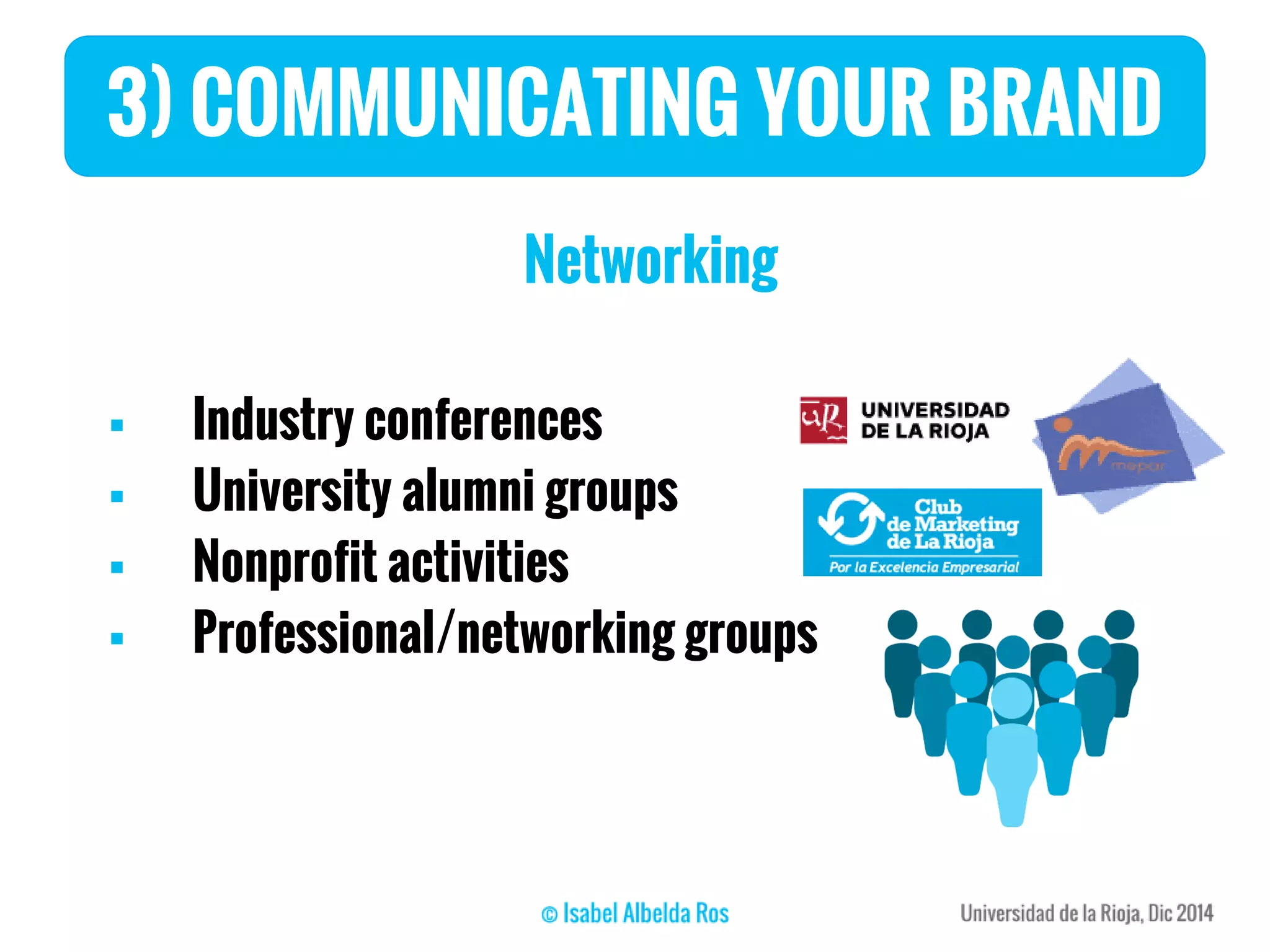 Networking
 Industry conferences
 University alumni groups
 Nonprofit activities
 Professional/networking groups
3) COMMUNICATING YOUR BRAND
 